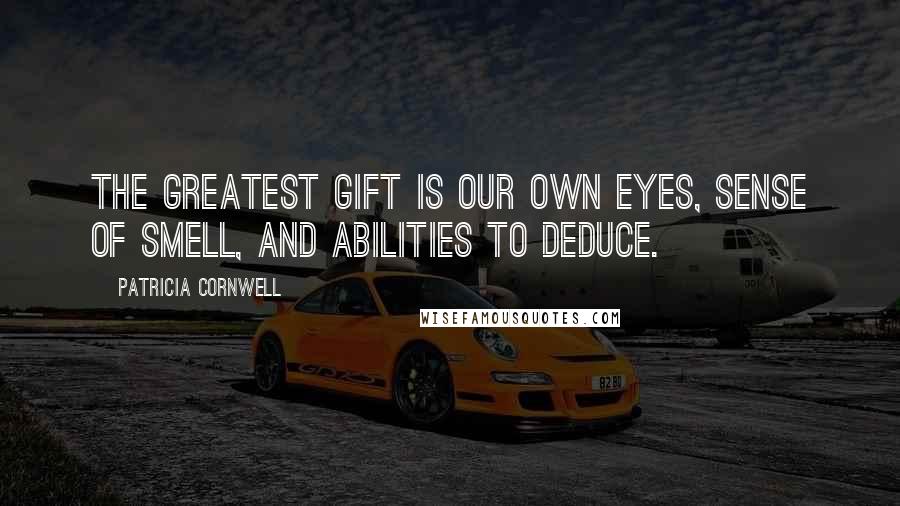 Patricia Cornwell Quotes: The greatest gift is our own eyes, sense of smell, and abilities to deduce.