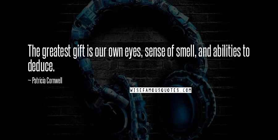 Patricia Cornwell Quotes: The greatest gift is our own eyes, sense of smell, and abilities to deduce.