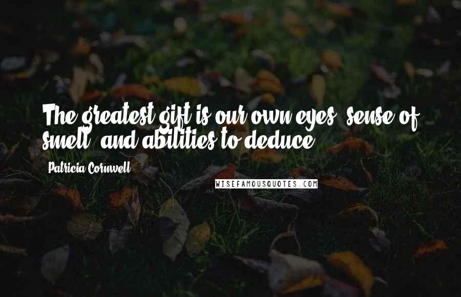 Patricia Cornwell Quotes: The greatest gift is our own eyes, sense of smell, and abilities to deduce.