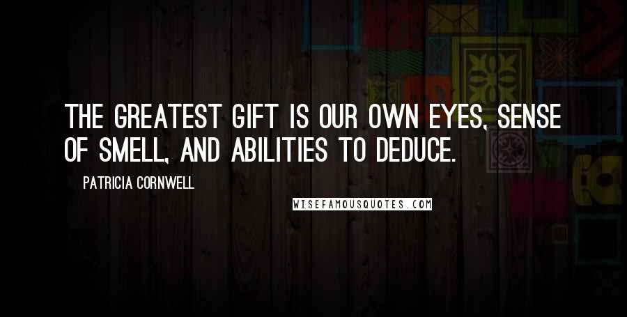 Patricia Cornwell Quotes: The greatest gift is our own eyes, sense of smell, and abilities to deduce.