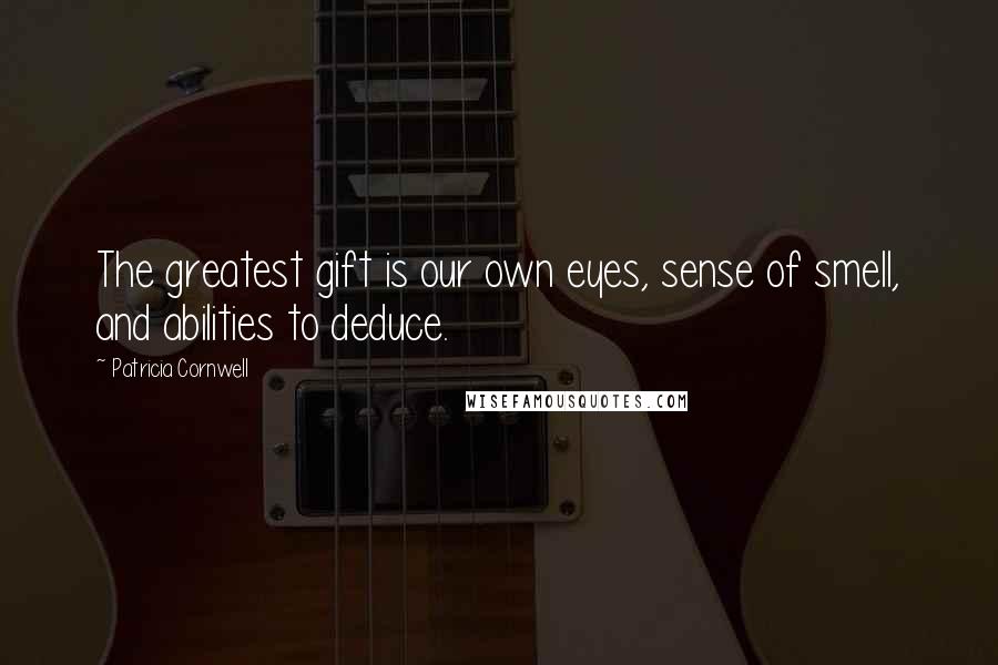 Patricia Cornwell Quotes: The greatest gift is our own eyes, sense of smell, and abilities to deduce.