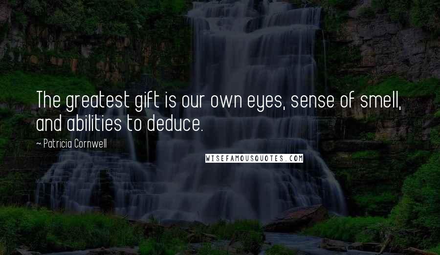 Patricia Cornwell Quotes: The greatest gift is our own eyes, sense of smell, and abilities to deduce.