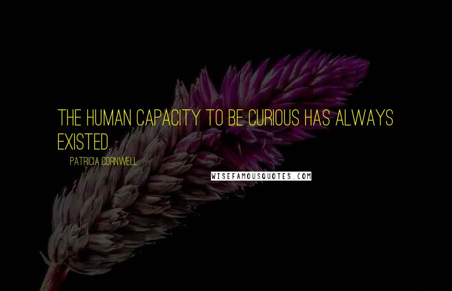 Patricia Cornwell Quotes: The human capacity to be curious has always existed.