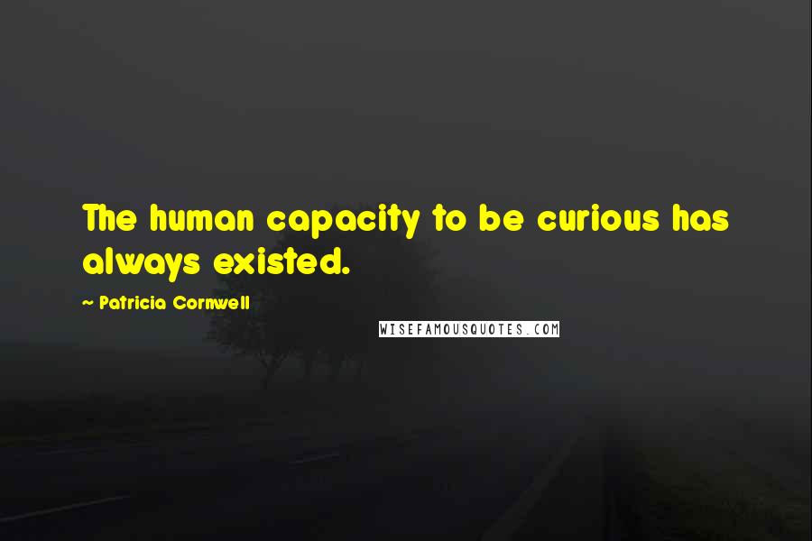 Patricia Cornwell Quotes: The human capacity to be curious has always existed.