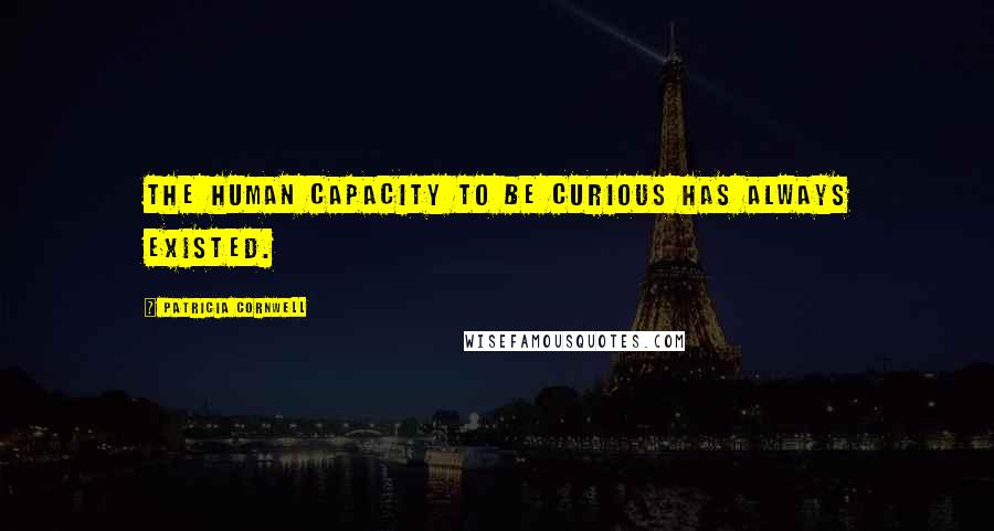 Patricia Cornwell Quotes: The human capacity to be curious has always existed.