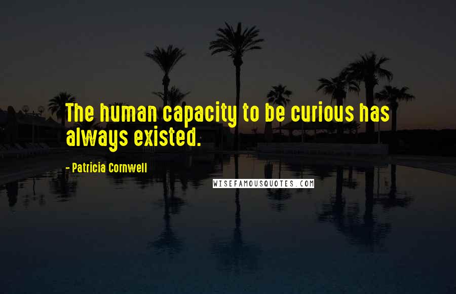 Patricia Cornwell Quotes: The human capacity to be curious has always existed.