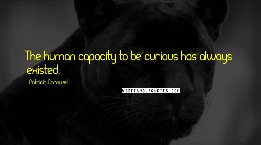 Patricia Cornwell Quotes: The human capacity to be curious has always existed.