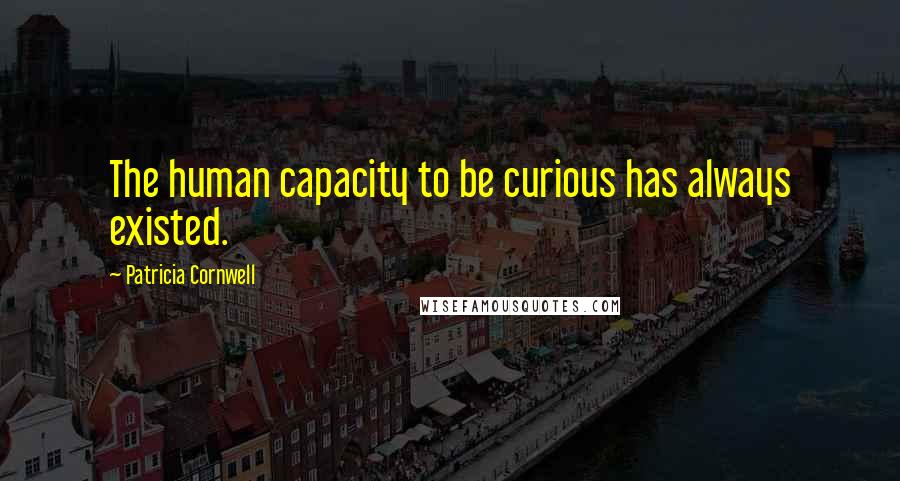 Patricia Cornwell Quotes: The human capacity to be curious has always existed.