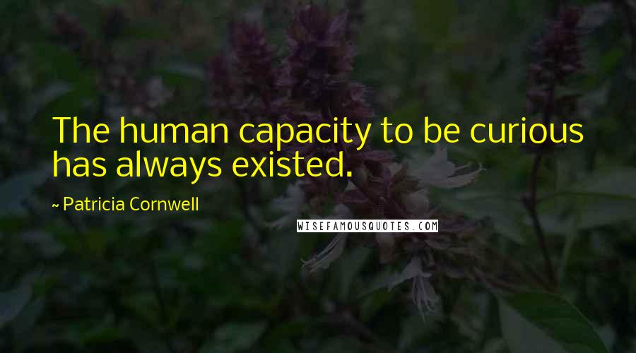 Patricia Cornwell Quotes: The human capacity to be curious has always existed.