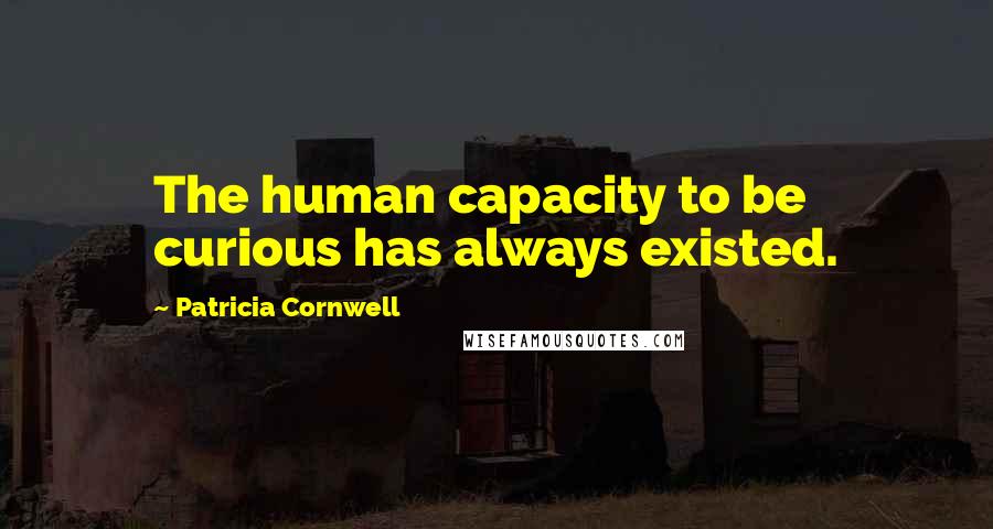 Patricia Cornwell Quotes: The human capacity to be curious has always existed.