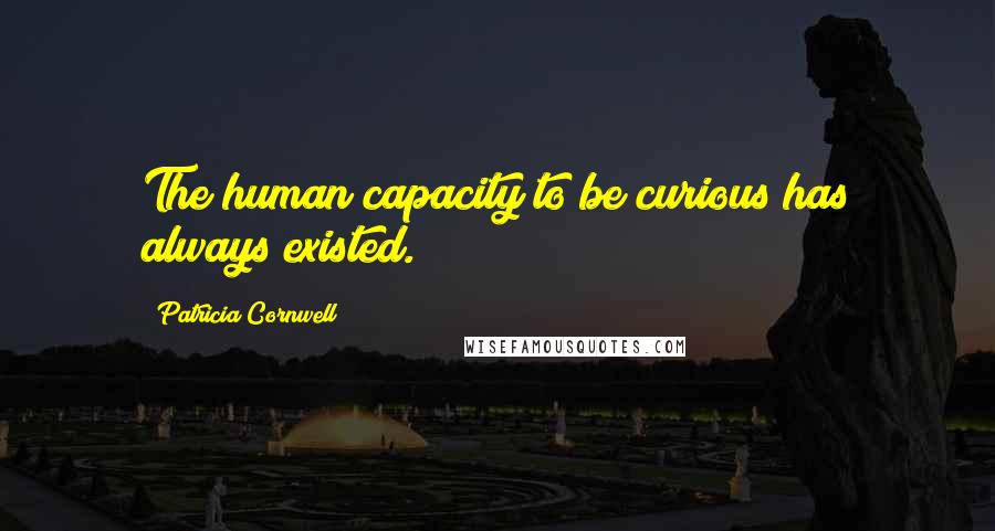 Patricia Cornwell Quotes: The human capacity to be curious has always existed.