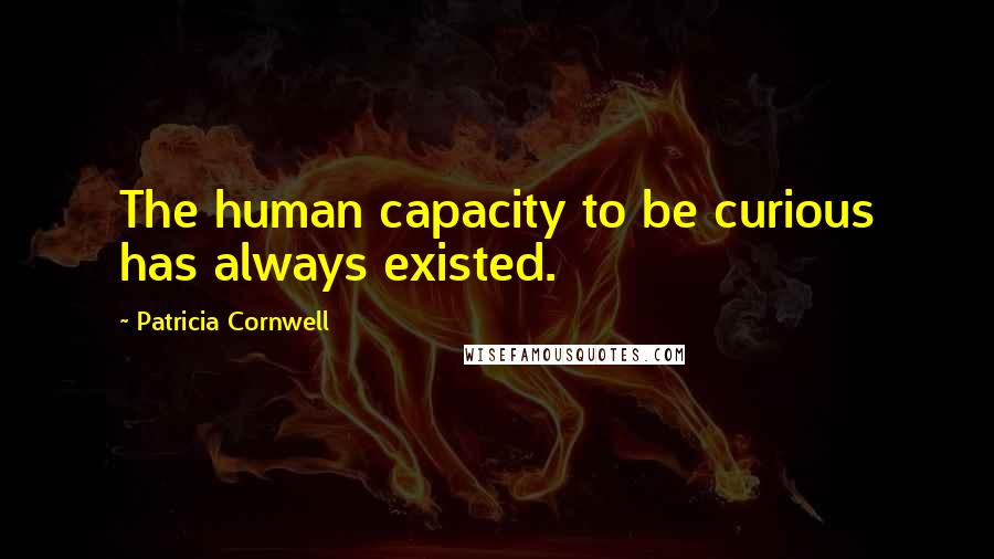 Patricia Cornwell Quotes: The human capacity to be curious has always existed.