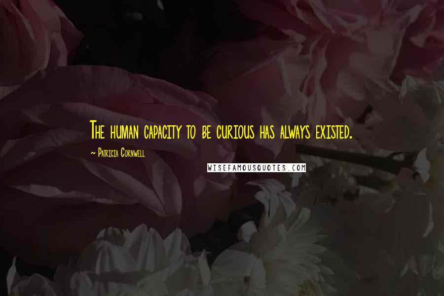 Patricia Cornwell Quotes: The human capacity to be curious has always existed.