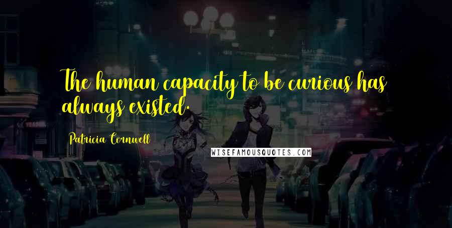 Patricia Cornwell Quotes: The human capacity to be curious has always existed.