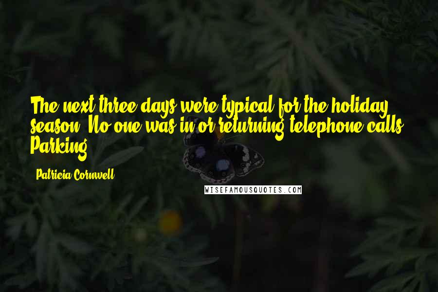 Patricia Cornwell Quotes: The next three days were typical for the holiday season. No one was in or returning telephone calls. Parking