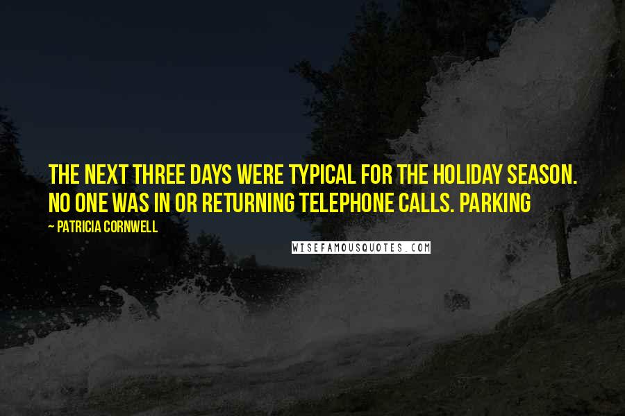 Patricia Cornwell Quotes: The next three days were typical for the holiday season. No one was in or returning telephone calls. Parking