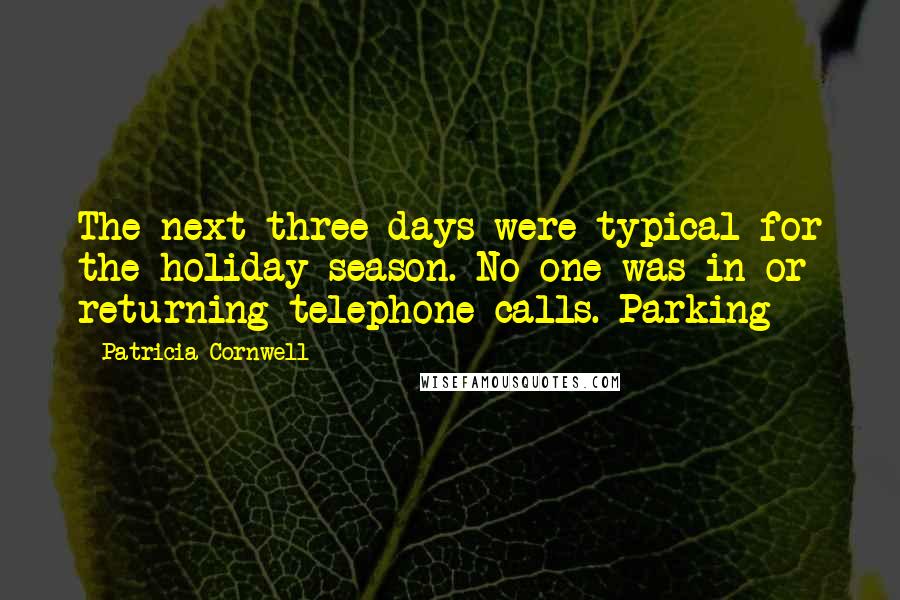 Patricia Cornwell Quotes: The next three days were typical for the holiday season. No one was in or returning telephone calls. Parking