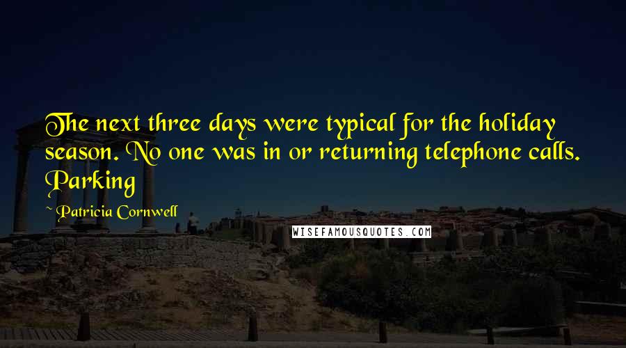 Patricia Cornwell Quotes: The next three days were typical for the holiday season. No one was in or returning telephone calls. Parking