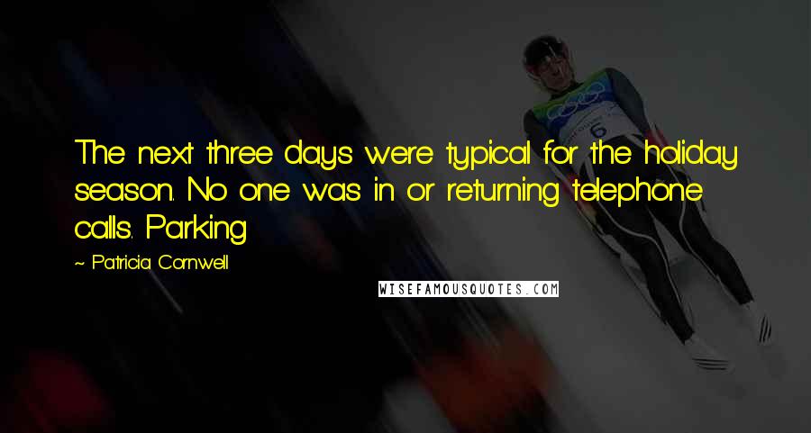 Patricia Cornwell Quotes: The next three days were typical for the holiday season. No one was in or returning telephone calls. Parking
