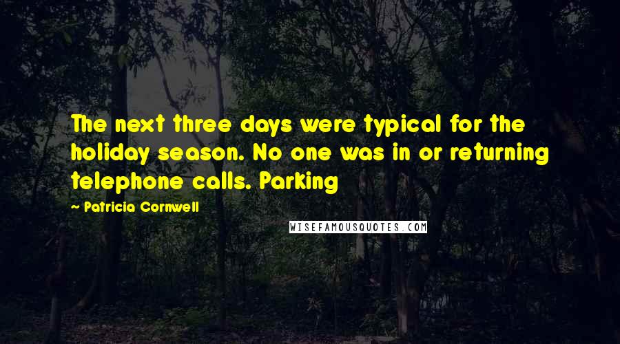 Patricia Cornwell Quotes: The next three days were typical for the holiday season. No one was in or returning telephone calls. Parking