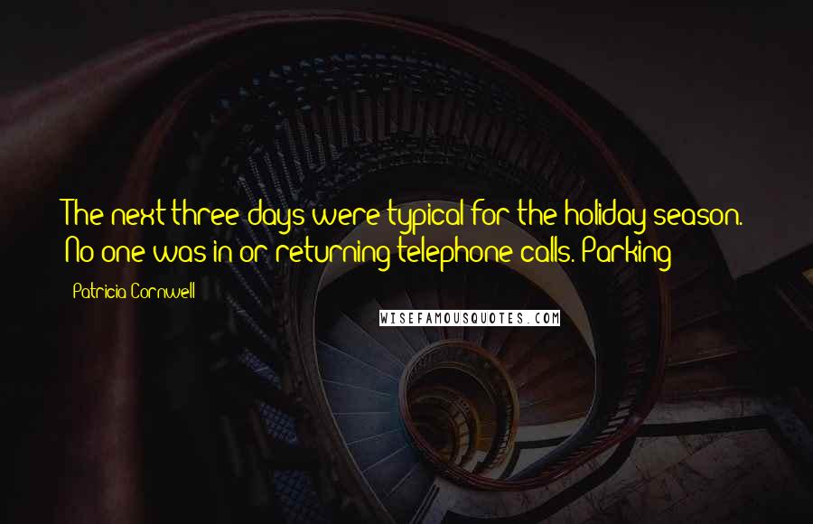 Patricia Cornwell Quotes: The next three days were typical for the holiday season. No one was in or returning telephone calls. Parking