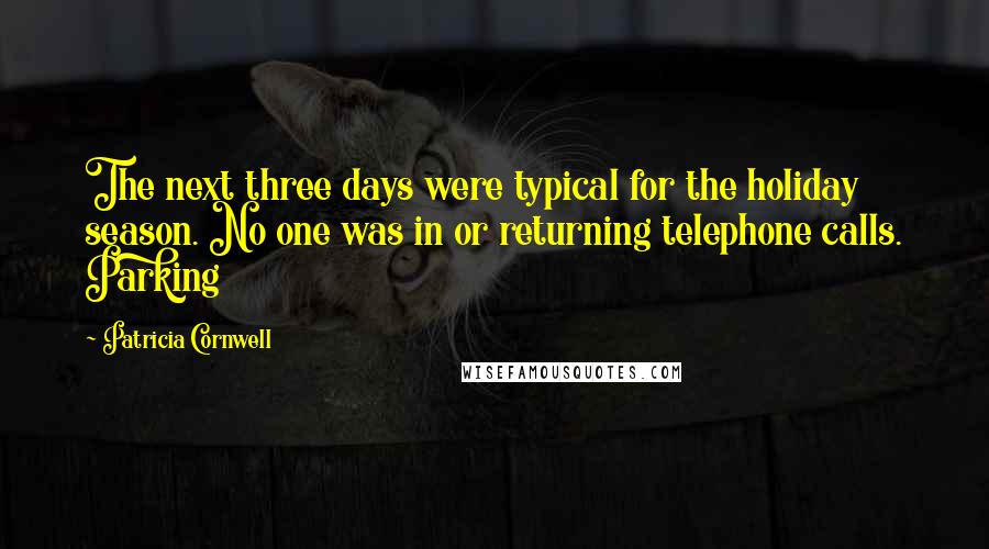 Patricia Cornwell Quotes: The next three days were typical for the holiday season. No one was in or returning telephone calls. Parking
