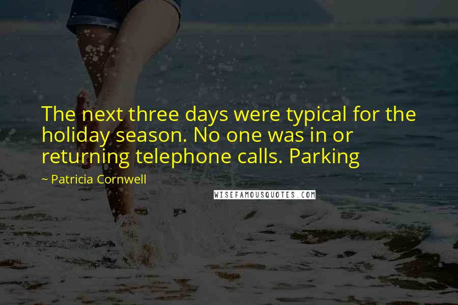 Patricia Cornwell Quotes: The next three days were typical for the holiday season. No one was in or returning telephone calls. Parking