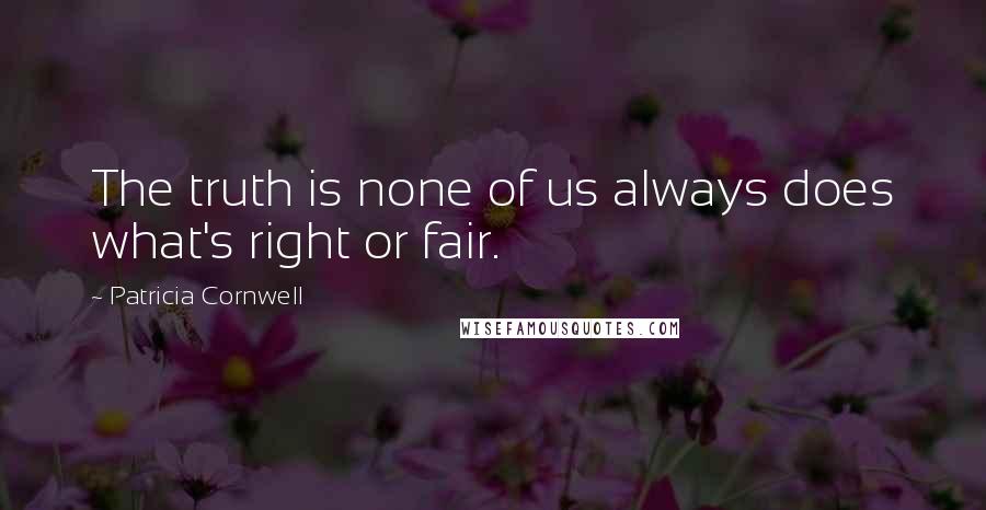 Patricia Cornwell Quotes: The truth is none of us always does what's right or fair.