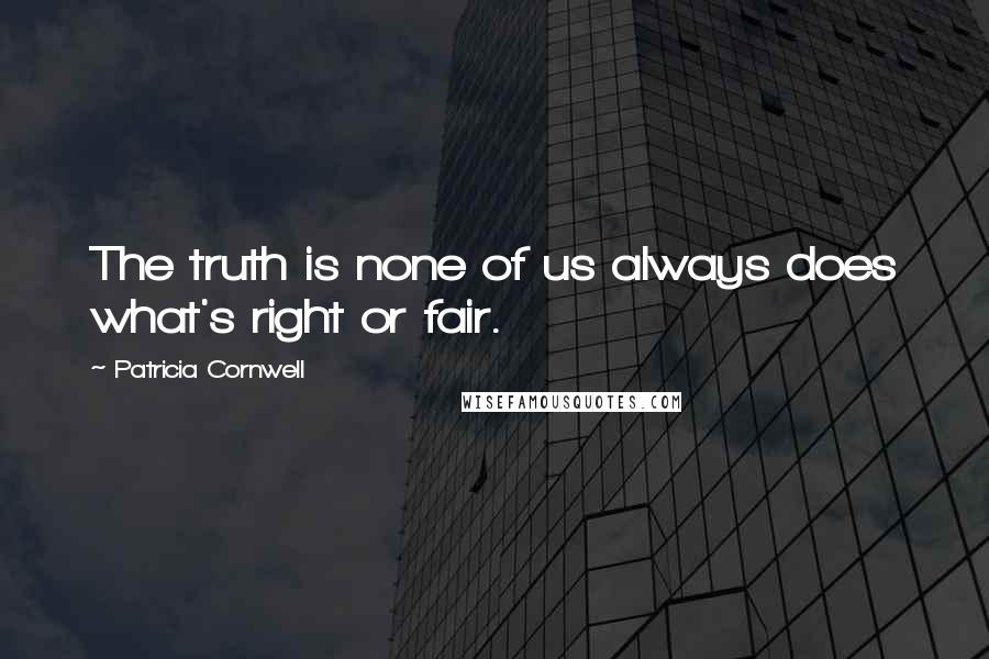 Patricia Cornwell Quotes: The truth is none of us always does what's right or fair.