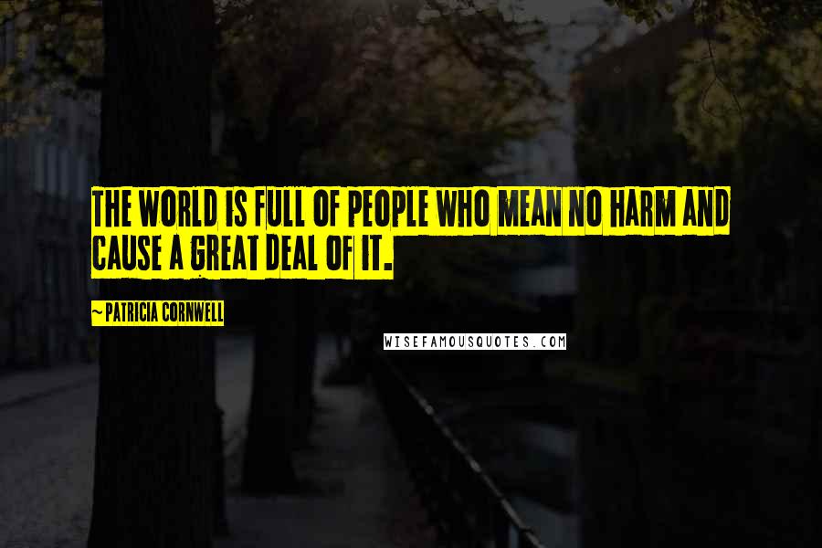 Patricia Cornwell Quotes: The world is full of people who mean no harm and cause a great deal of it.