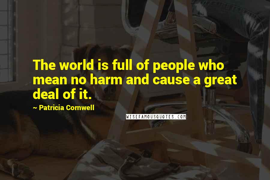 Patricia Cornwell Quotes: The world is full of people who mean no harm and cause a great deal of it.