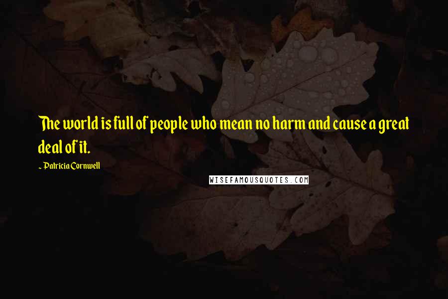 Patricia Cornwell Quotes: The world is full of people who mean no harm and cause a great deal of it.