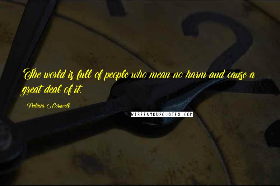 Patricia Cornwell Quotes: The world is full of people who mean no harm and cause a great deal of it.