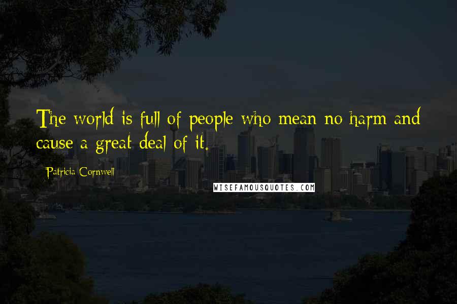 Patricia Cornwell Quotes: The world is full of people who mean no harm and cause a great deal of it.