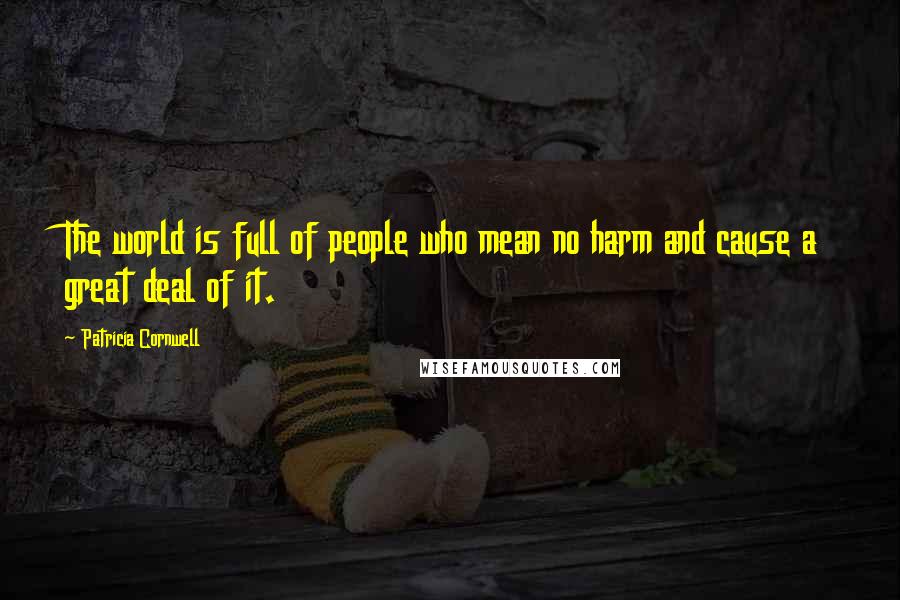Patricia Cornwell Quotes: The world is full of people who mean no harm and cause a great deal of it.