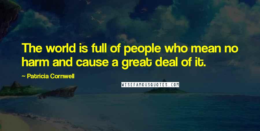 Patricia Cornwell Quotes: The world is full of people who mean no harm and cause a great deal of it.
