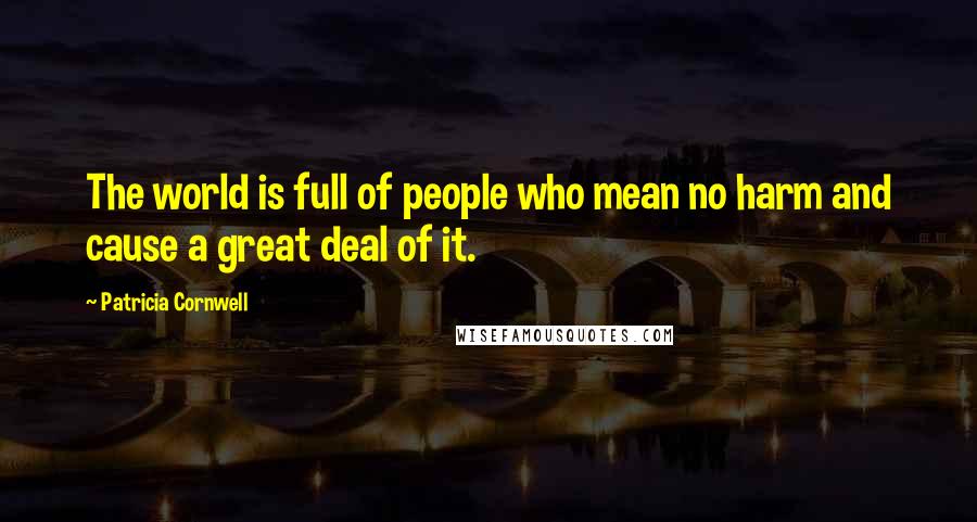 Patricia Cornwell Quotes: The world is full of people who mean no harm and cause a great deal of it.