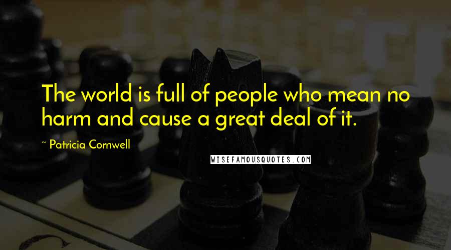 Patricia Cornwell Quotes: The world is full of people who mean no harm and cause a great deal of it.