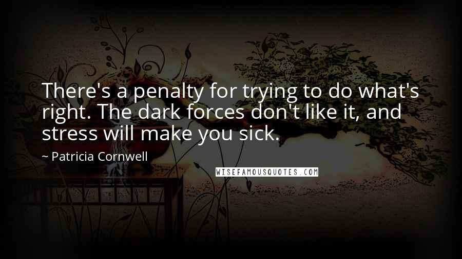 Patricia Cornwell Quotes: There's a penalty for trying to do what's right. The dark forces don't like it, and stress will make you sick.