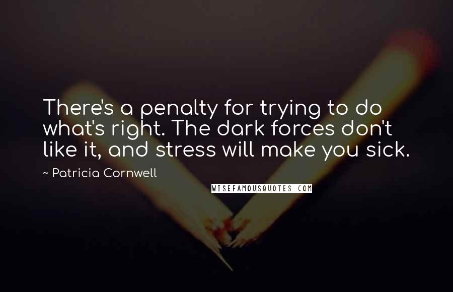 Patricia Cornwell Quotes: There's a penalty for trying to do what's right. The dark forces don't like it, and stress will make you sick.
