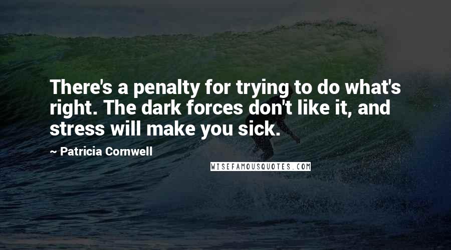 Patricia Cornwell Quotes: There's a penalty for trying to do what's right. The dark forces don't like it, and stress will make you sick.