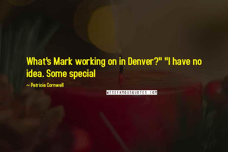 Patricia Cornwell Quotes: What's Mark working on in Denver?" "I have no idea. Some special