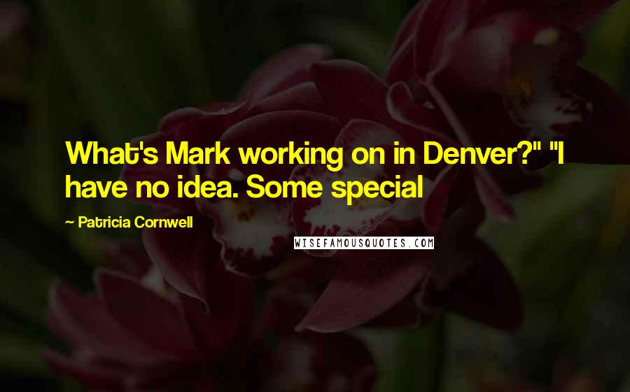 Patricia Cornwell Quotes: What's Mark working on in Denver?" "I have no idea. Some special