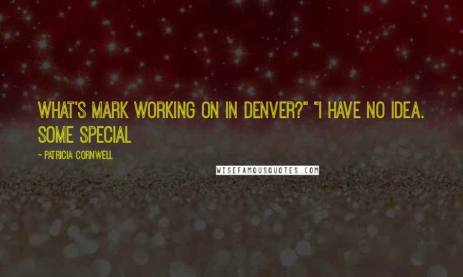 Patricia Cornwell Quotes: What's Mark working on in Denver?" "I have no idea. Some special