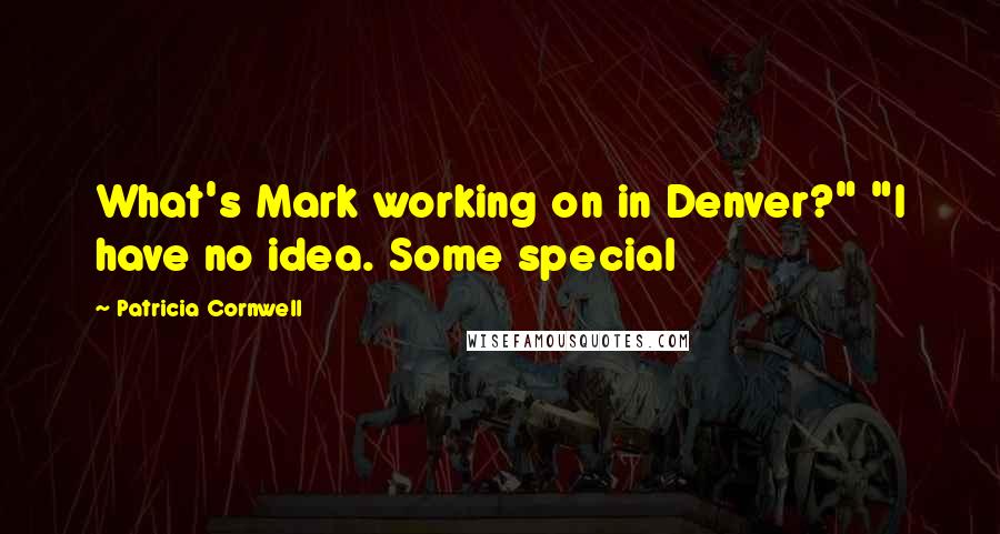 Patricia Cornwell Quotes: What's Mark working on in Denver?" "I have no idea. Some special