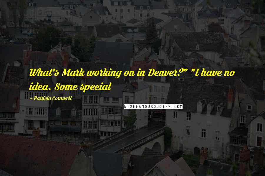 Patricia Cornwell Quotes: What's Mark working on in Denver?" "I have no idea. Some special