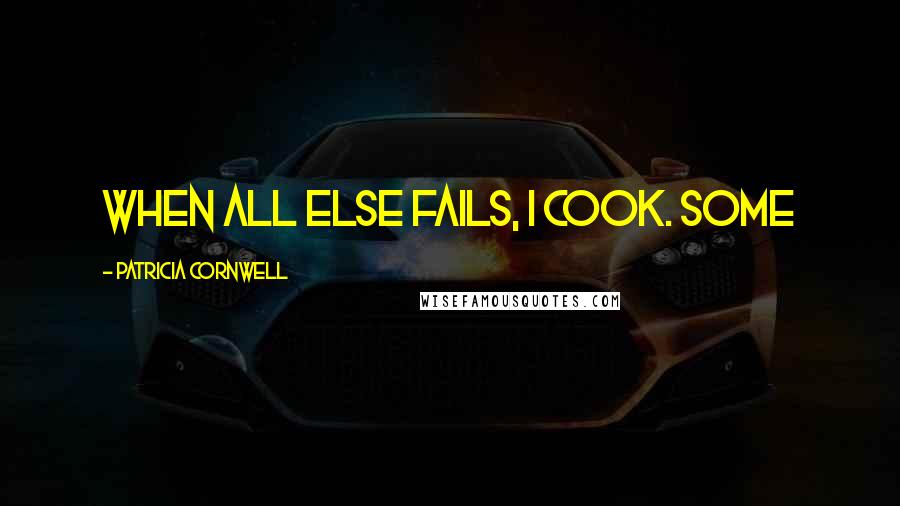 Patricia Cornwell Quotes: When all else fails, I cook. Some