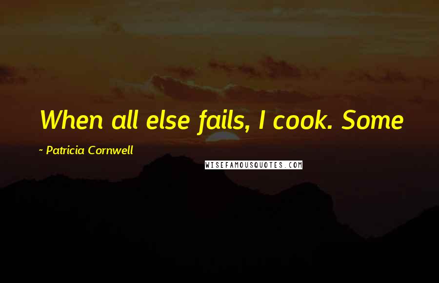 Patricia Cornwell Quotes: When all else fails, I cook. Some