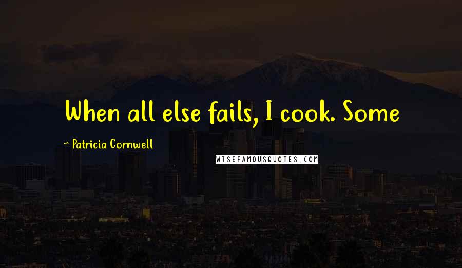 Patricia Cornwell Quotes: When all else fails, I cook. Some