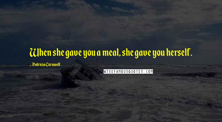 Patricia Cornwell Quotes: When she gave you a meal, she gave you herself.